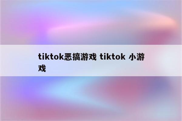 tiktok恶搞游戏 tiktok 小游戏