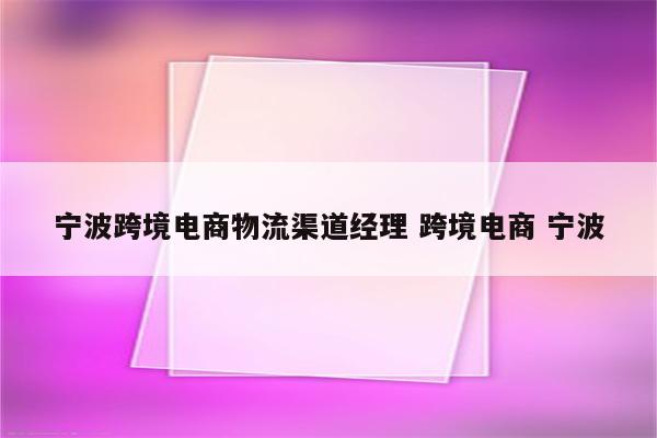 宁波跨境电商物流渠道经理 跨境电商 宁波