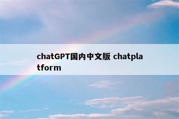 chatGPT国内中文版 chatplatform