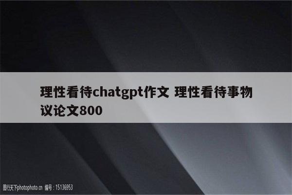 理性看待chatgpt作文 理性看待事物议论文800