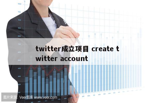 twitter成立项目 create twitter account