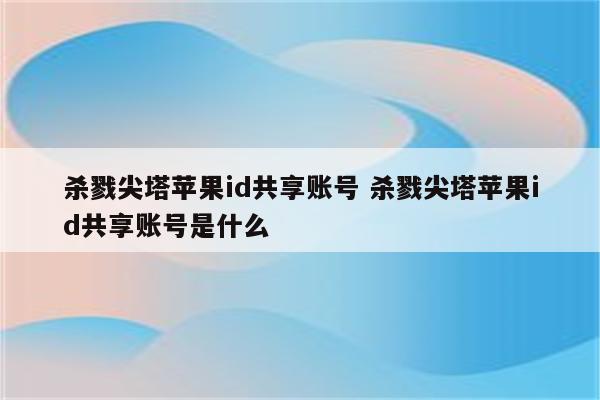 杀戮尖塔苹果id共享账号 杀戮尖塔苹果id共享账号是什么