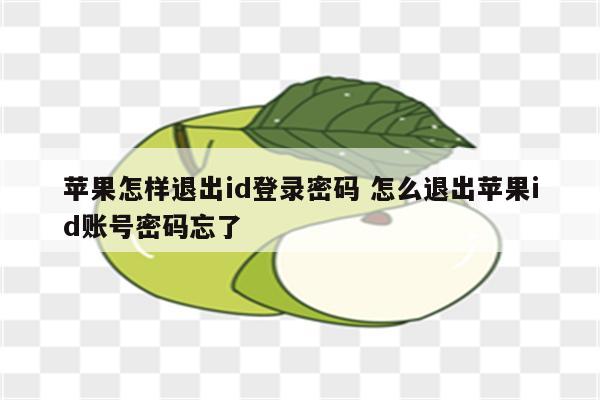 苹果怎样退出id登录密码 怎么退出苹果id账号密码忘了