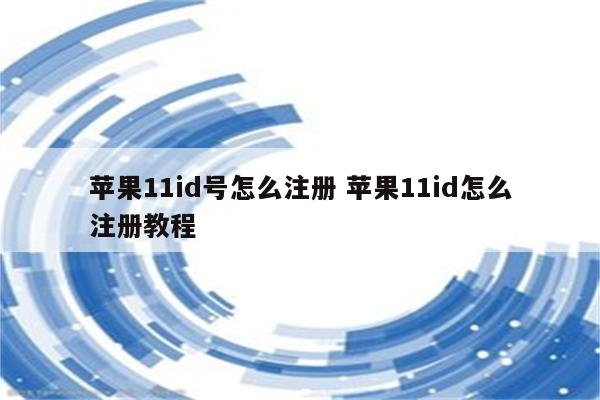 苹果11id号怎么注册 苹果11id怎么注册教程