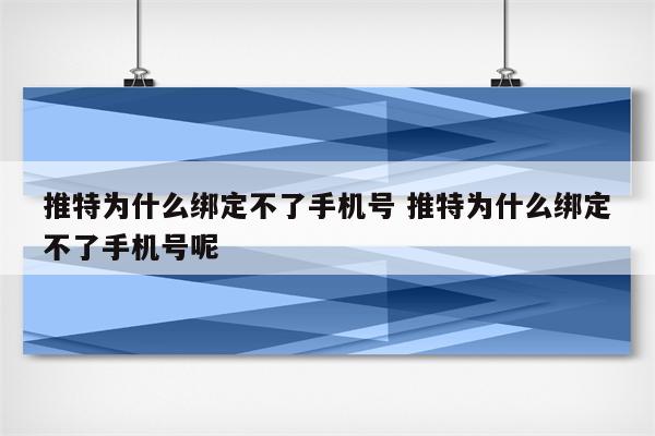 推特为什么绑定不了手机号 推特为什么绑定不了手机号呢