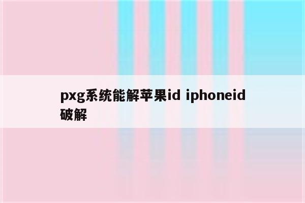 pxg系统能解苹果id iphoneid破解