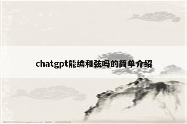 chatgpt能编和弦吗的简单介绍