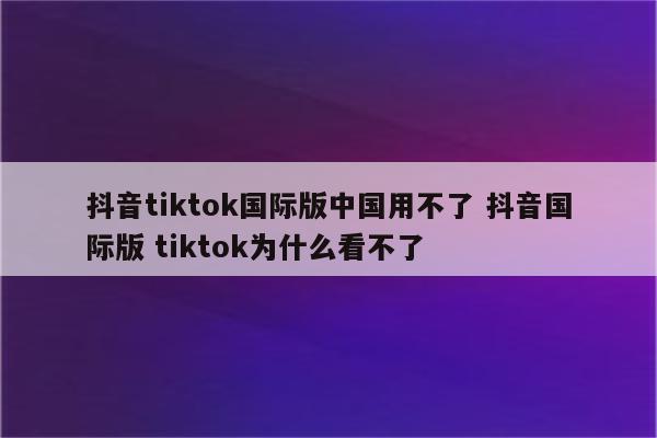 抖音tiktok国际版中国用不了 抖音国际版 tiktok为什么看不了