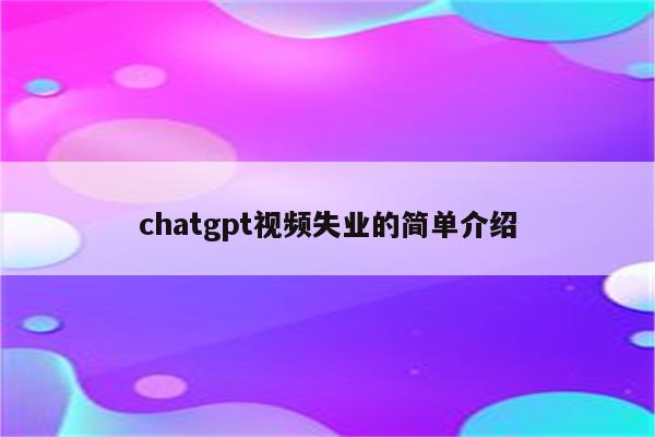 chatgpt视频失业的简单介绍