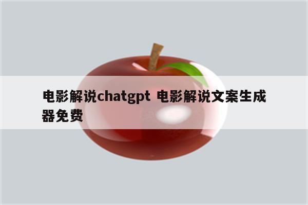 电影解说chatgpt 电影解说文案生成器免费