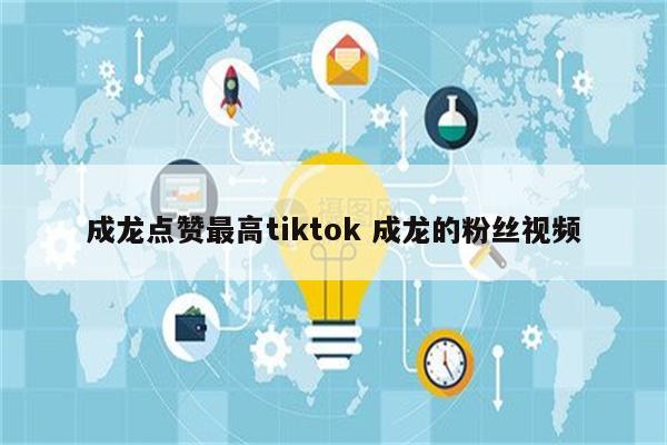 成龙点赞最高tiktok 成龙的粉丝视频