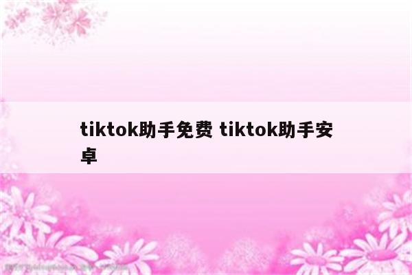 tiktok助手免费 tiktok助手安卓