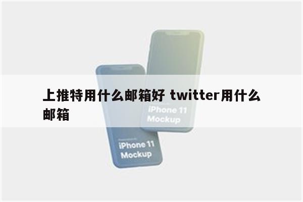 上推特用什么邮箱好 twitter用什么邮箱