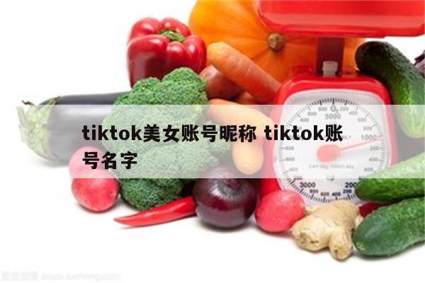 tiktok美女账号昵称 tiktok账号名字