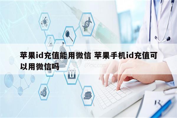 苹果id充值能用微信 苹果手机id充值可以用微信吗