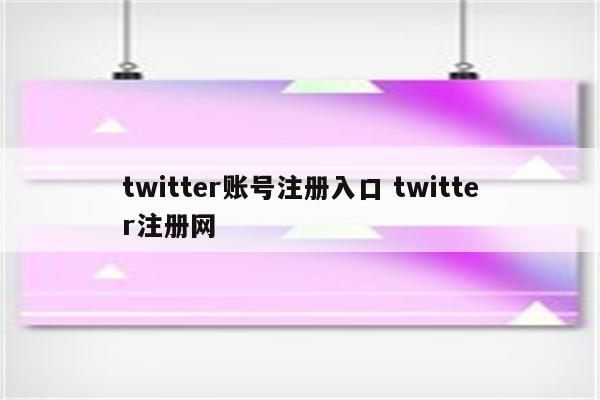 twitter账号注册入口 twitter注册网