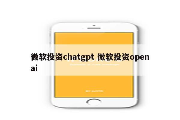 微软投资chatgpt 微软投资openai