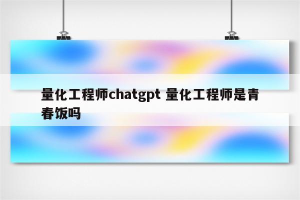 量化工程师chatgpt 量化工程师是青春饭吗