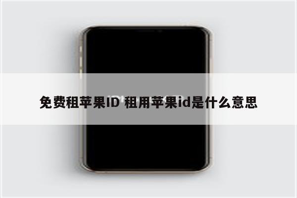 免费租苹果ID 租用苹果id是什么意思