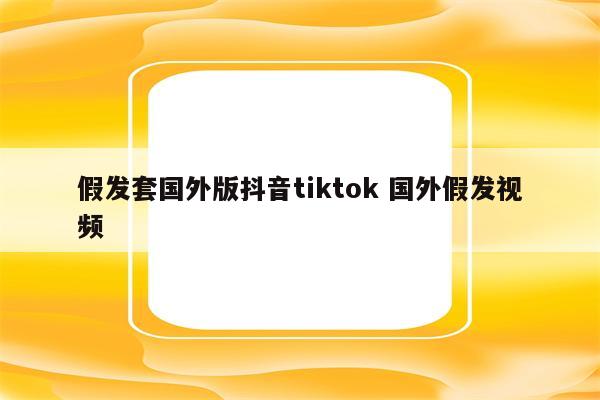 假发套国外版抖音tiktok 国外假发视频