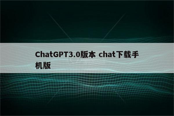 ChatGPT3.0版本 chat下载手机版