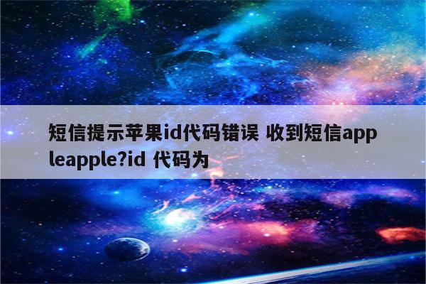 短信提示苹果id代码错误 收到短信appleapple?id 代码为