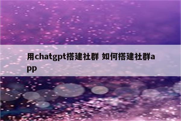 用chatgpt搭建社群 如何搭建社群app