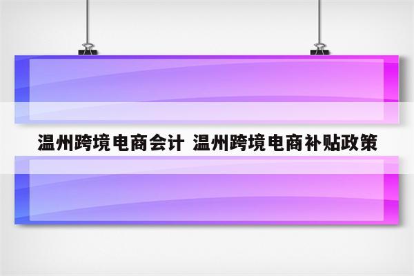 温州跨境电商会计 温州跨境电商补贴政策