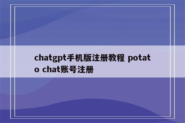 chatgpt手机版注册教程 potato chat账号注册