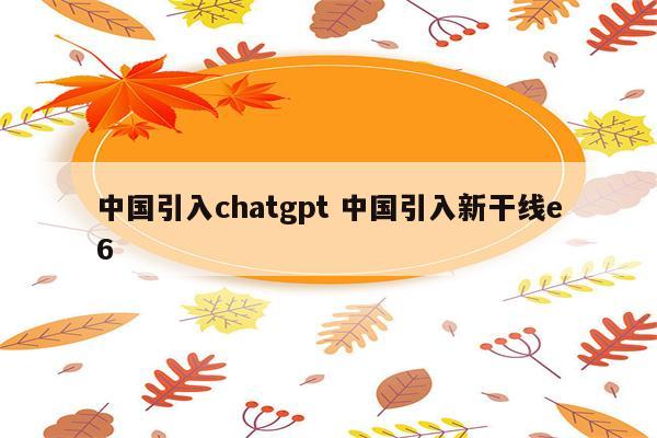 中国引入chatgpt 中国引入新干线e6