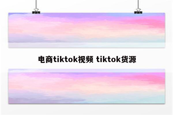 电商tiktok视频 tiktok货源