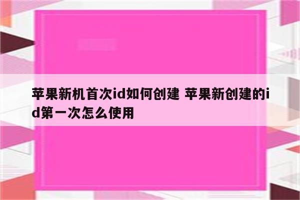 苹果新机首次id如何创建 苹果新创建的id第一次怎么使用