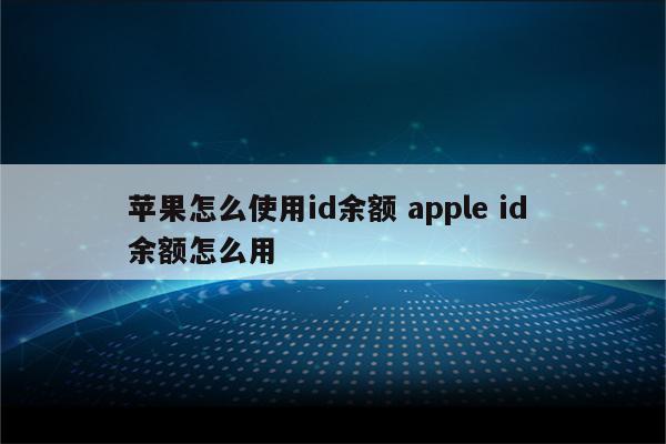 苹果怎么使用id余额 apple id 余额怎么用