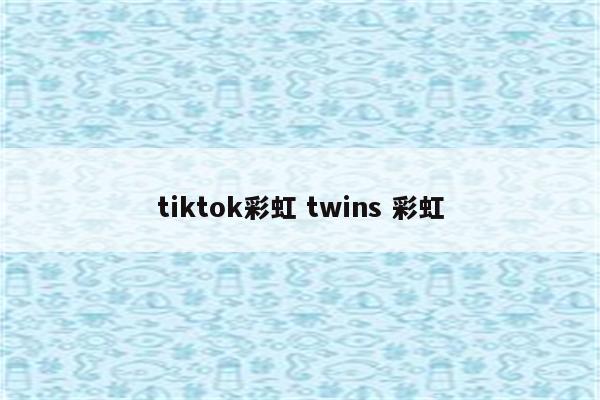 tiktok彩虹 twins 彩虹