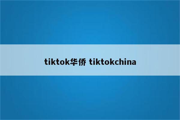 tiktok华侨 tiktokchina