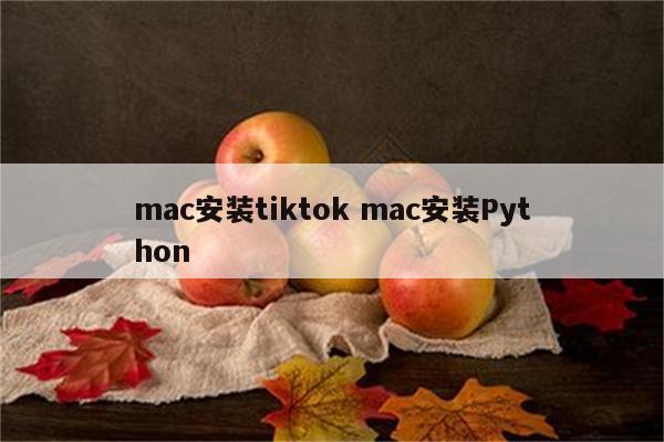 mac安装tiktok mac安装Python