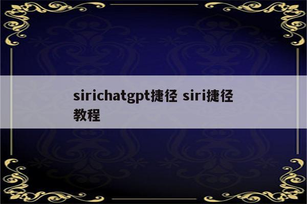 sirichatgpt捷径 siri捷径教程