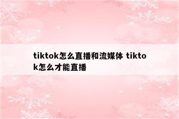 tiktok怎么直播和流媒体 tiktok怎么才能直播