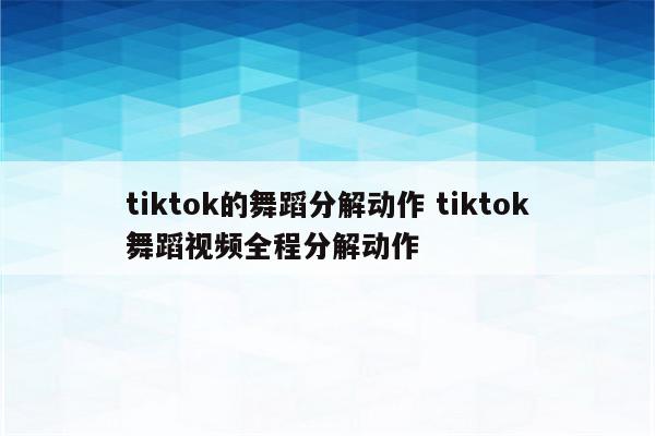 tiktok的舞蹈分解动作 tiktok舞蹈视频全程分解动作