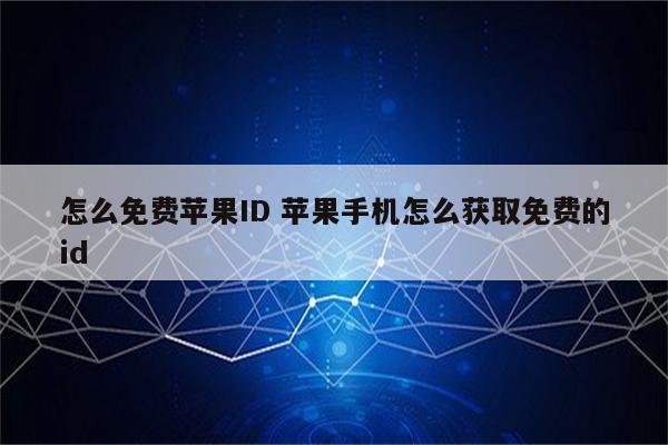 怎么免费苹果ID 苹果手机怎么获取免费的id