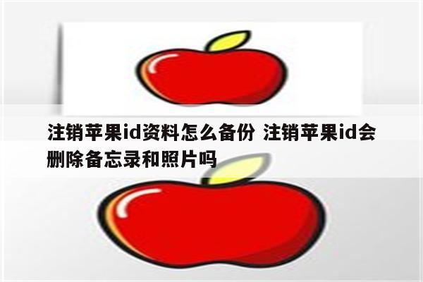 注销苹果id资料怎么备份 注销苹果id会删除备忘录和照片吗