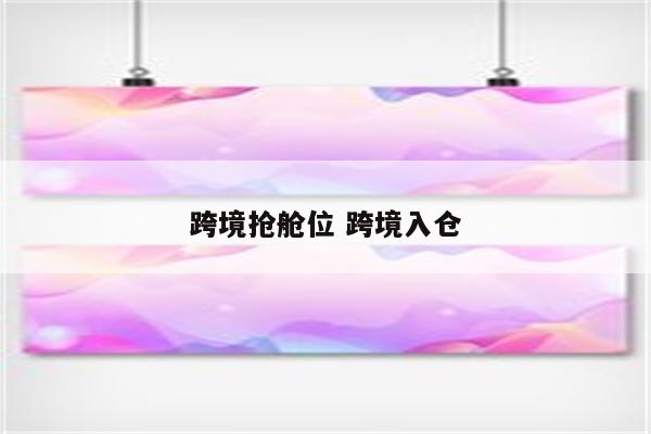 跨境抢舱位 跨境入仓