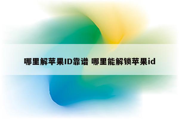 哪里解苹果ID靠谱 哪里能解锁苹果id