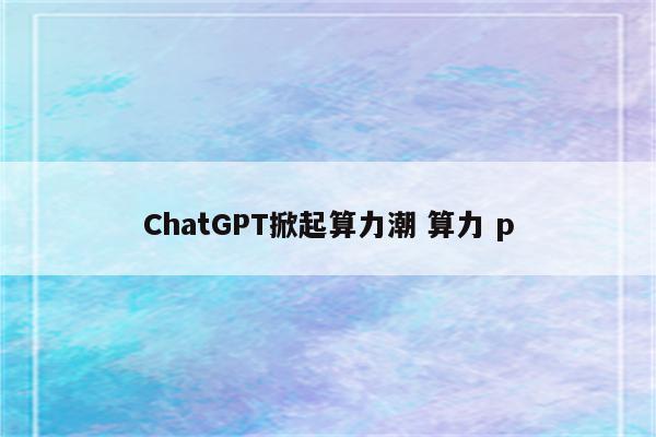 ChatGPT掀起算力潮 算力 p