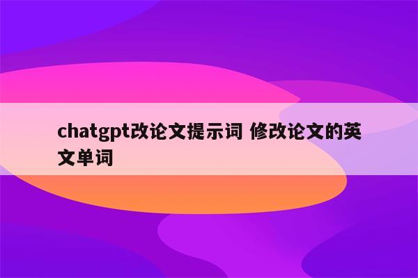 chatgpt改论文提示词 修改论文的英文单词