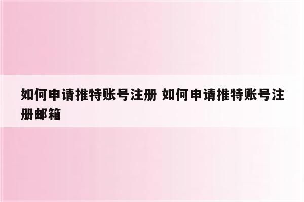 如何申请推特账号注册 如何申请推特账号注册邮箱