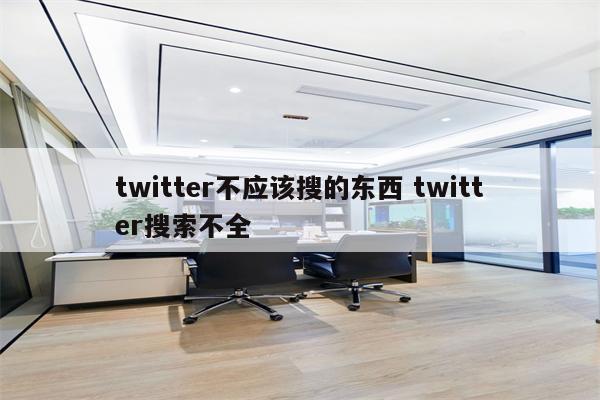 twitter不应该搜的东西 twitter搜索不全