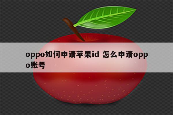 oppo如何申请苹果id 怎么申请oppo账号