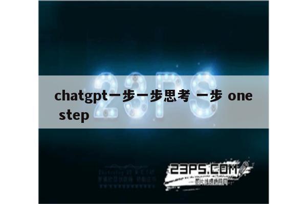 chatgpt一步一步思考 一步 one step