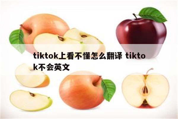 tiktok上看不懂怎么翻译 tiktok不会英文